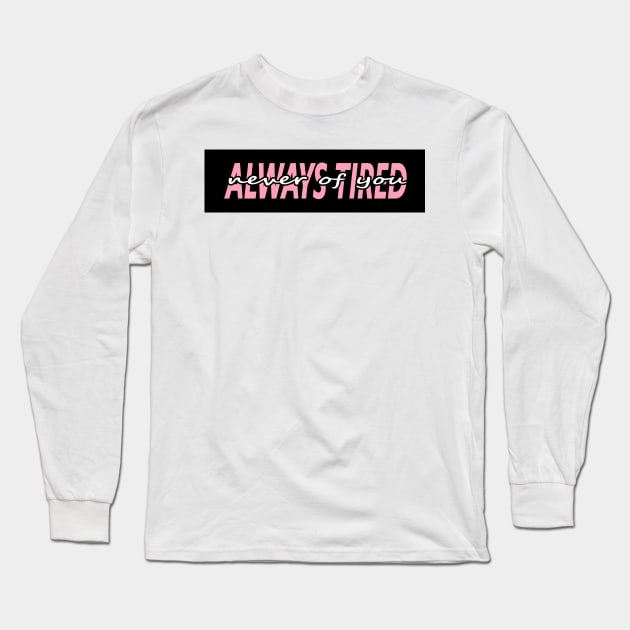 ALWAYS TIRED, but NEVER OF YOU Long Sleeve T-Shirt by Switch-Case